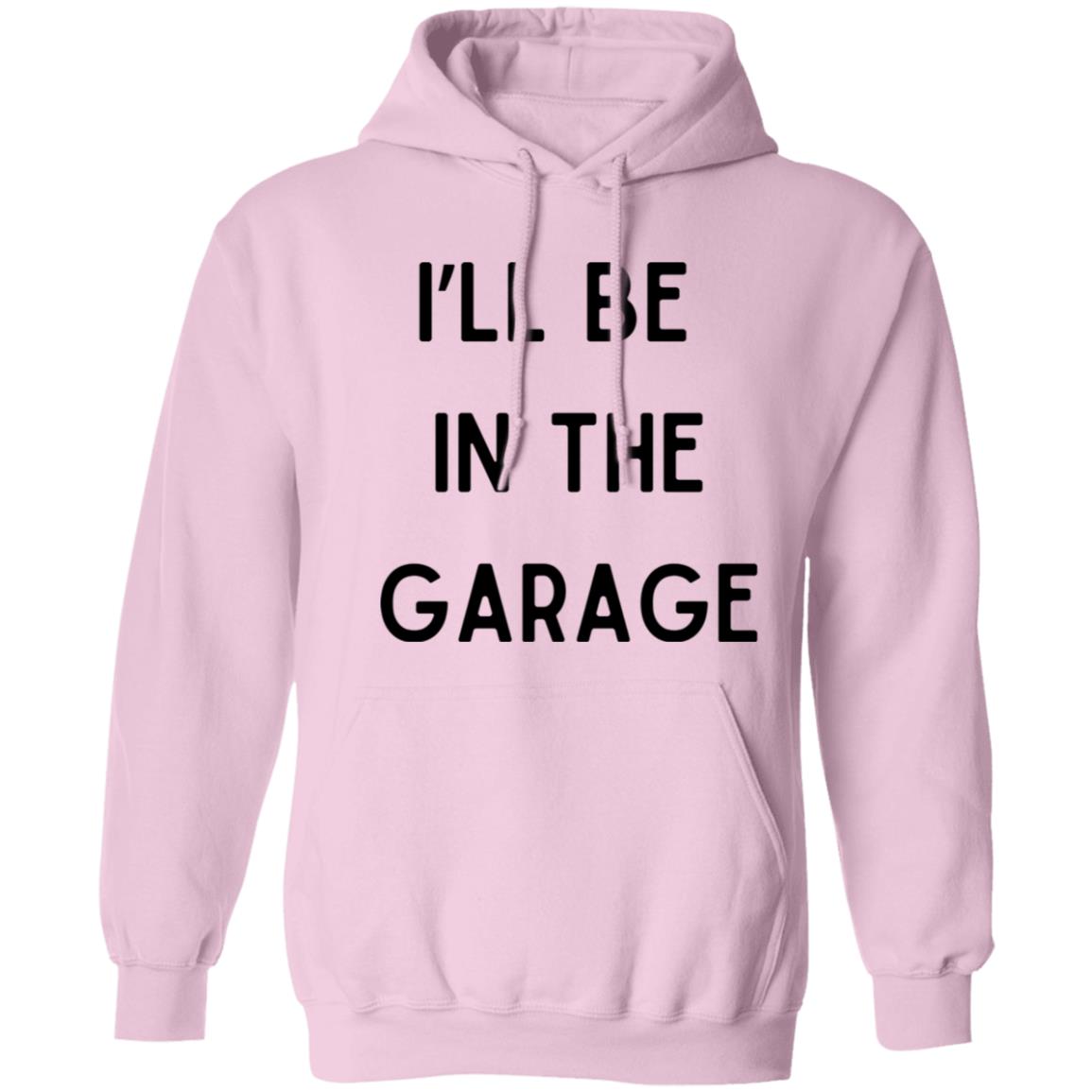 I’LL BE IN THE GARAGE T Shirt and Hoodie Options-