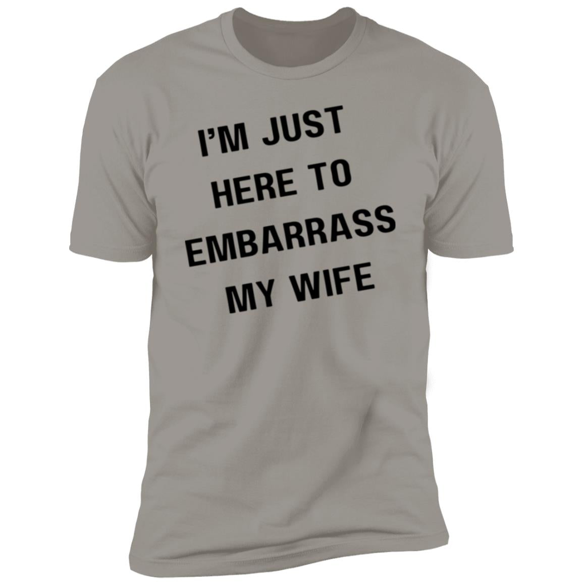 IM JUST HERE TO EMBARASS MY WIFE I'm Just Here to Embarrass My Wife Premium Short Sleeve T-Shirt