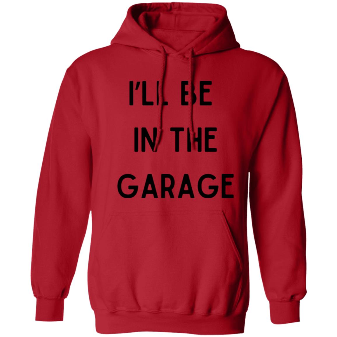 I’LL BE IN THE GARAGE T Shirt and Hoodie Options-