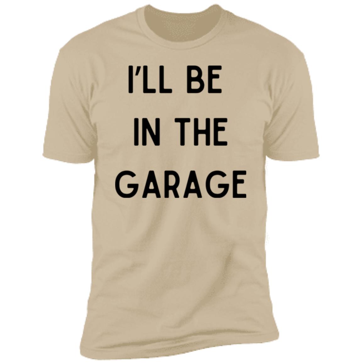 I’LL BE IN THE GARAGE T Shirt and Hoodie Options-
