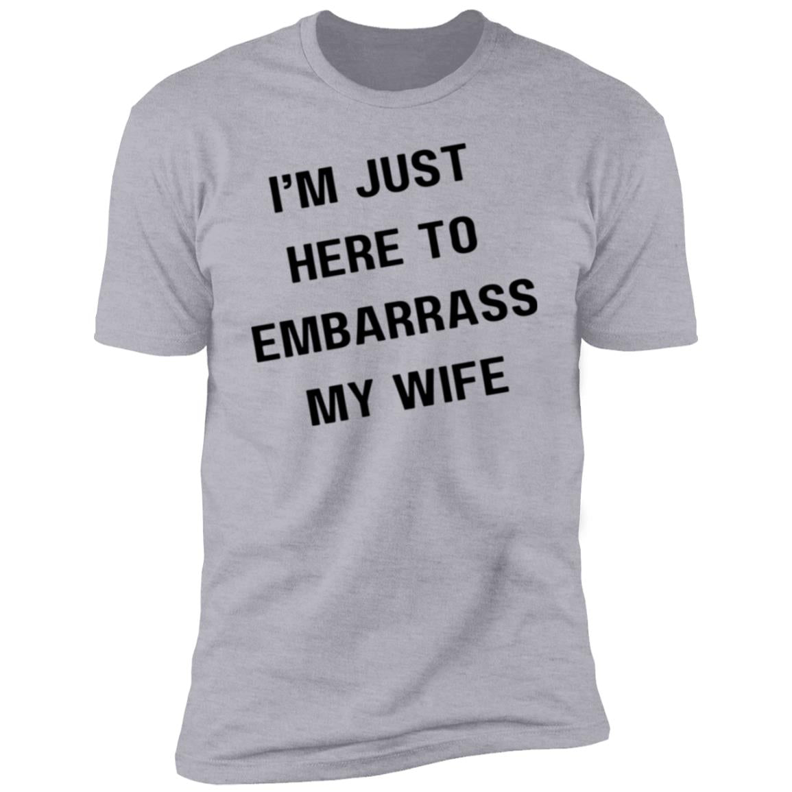 IM JUST HERE TO EMBARASS MY WIFE I'm Just Here to Embarrass My Wife Premium Short Sleeve T-Shirt
