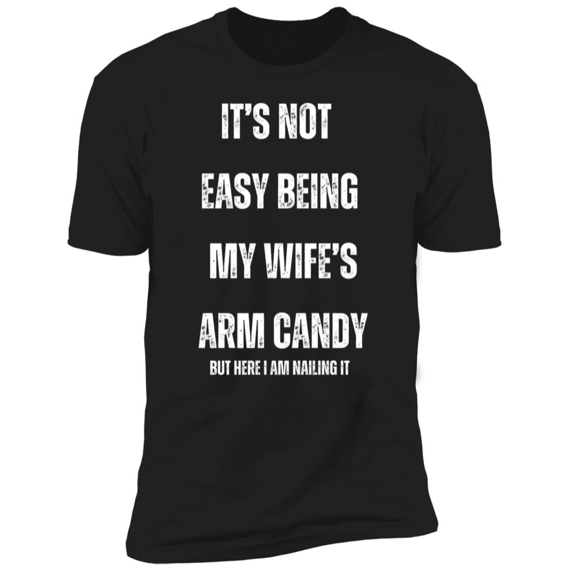IT’S NOT EASY BEING MY WIFE’S ARM CANDY (1) It's Not Easy Being My Wife's Arm Candy Premium Short Sleeve T-Shirt