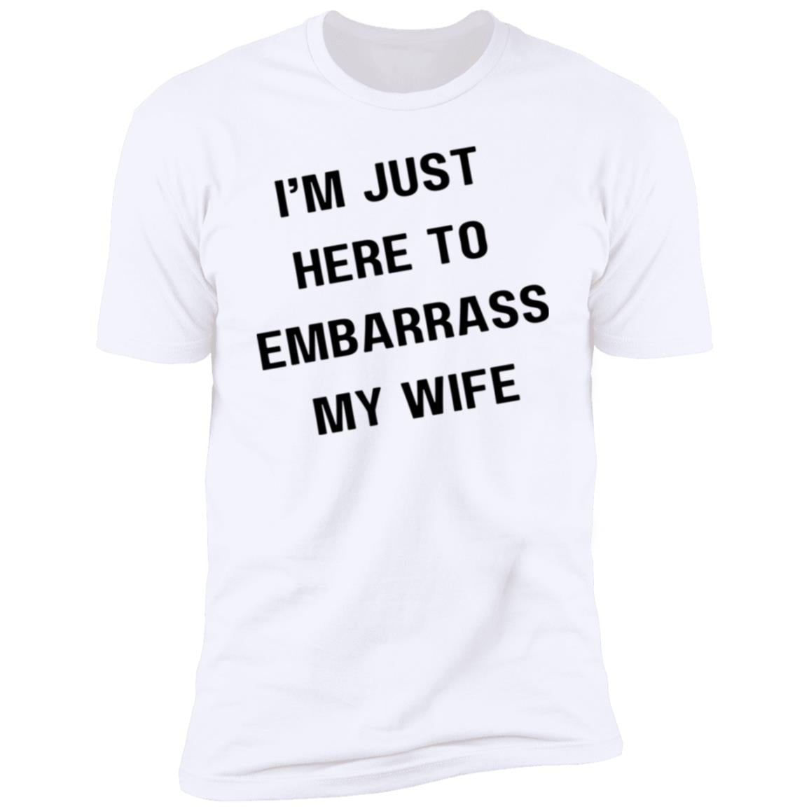 IM JUST HERE TO EMBARASS MY WIFE I'm Just Here to Embarrass My Wife Premium Short Sleeve T-Shirt