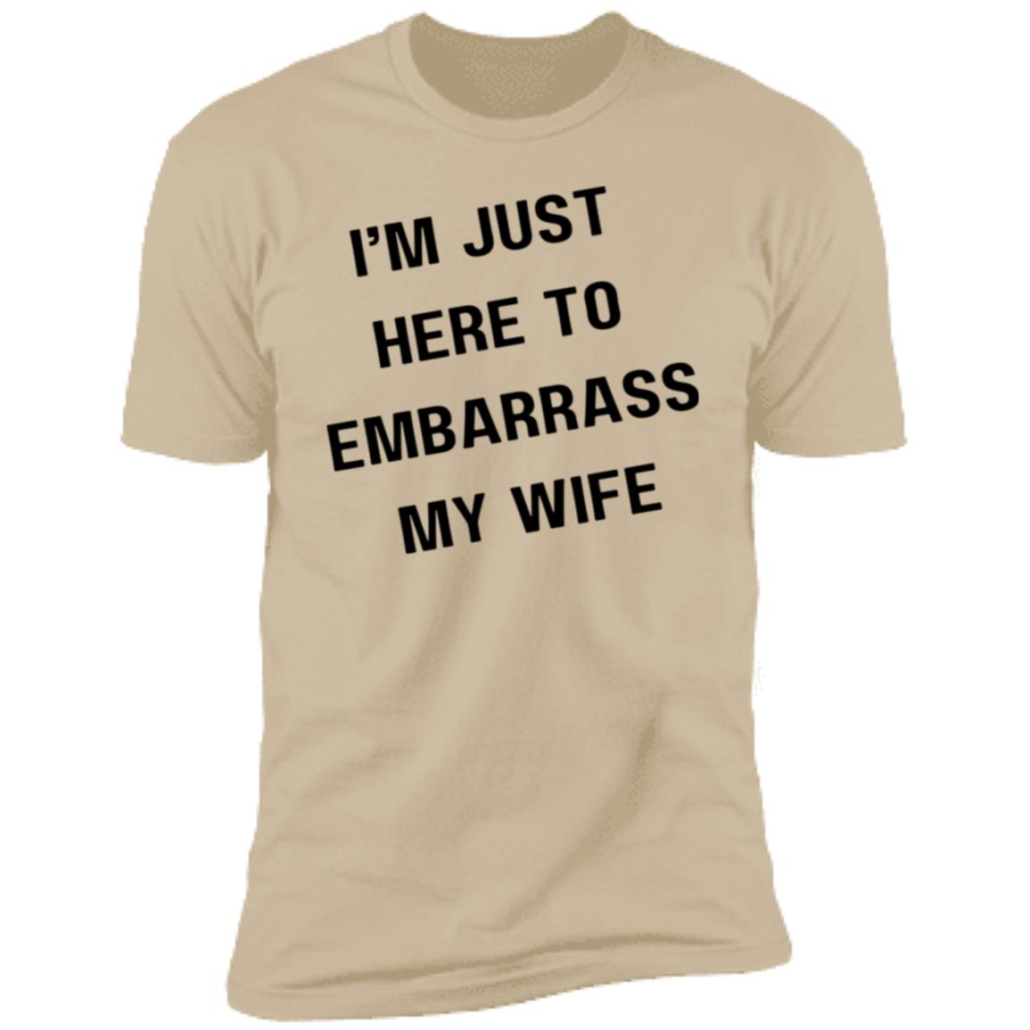 IM JUST HERE TO EMBARASS MY WIFE I'm Just Here to Embarrass My Wife Premium Short Sleeve T-Shirt