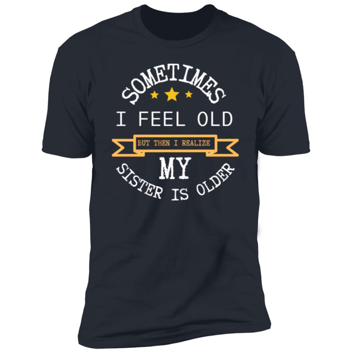 I FEEL OLD Sometimes I feel Old...Premium Short Sleeve T-Shirt