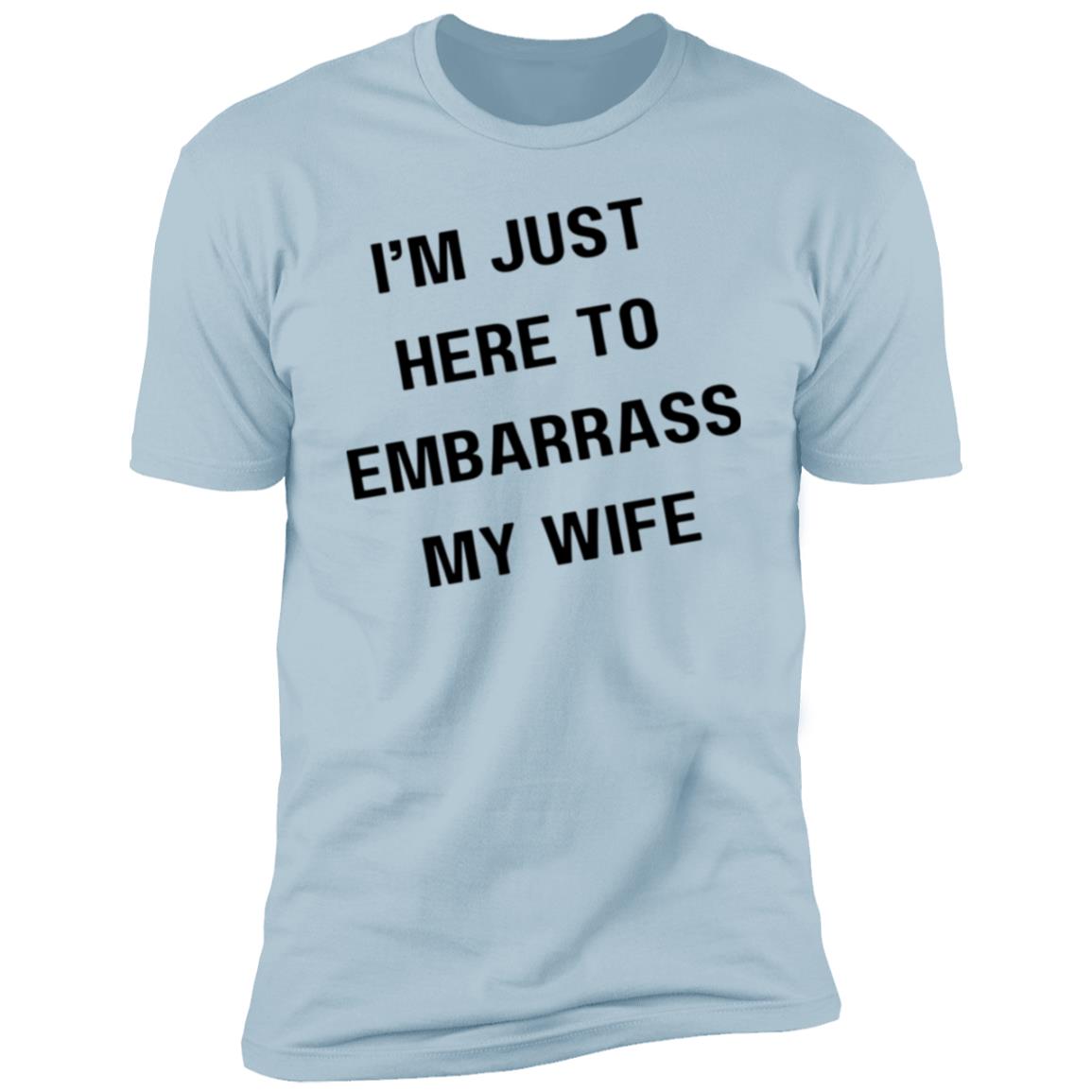 IM JUST HERE TO EMBARASS MY WIFE I'm Just Here to Embarrass My Wife Premium Short Sleeve T-Shirt