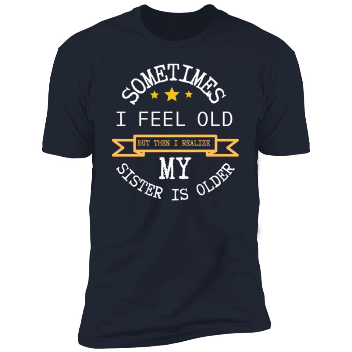 I FEEL OLD Sometimes I feel Old...Premium Short Sleeve T-Shirt