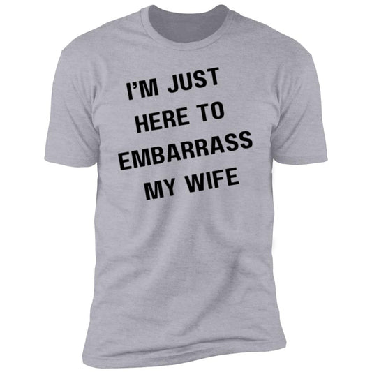 IM JUST HERE TO EMBARASS MY WIFE I'm Just Here to Embarrass My Wife Premium Short Sleeve T-Shirt